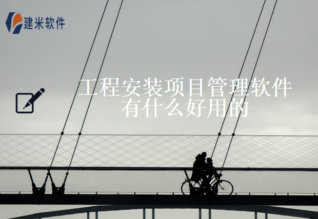 工程安装项目管理软件有什么好用的