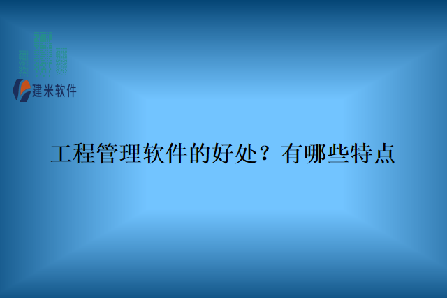 工程管理软件的好处?有哪些特点