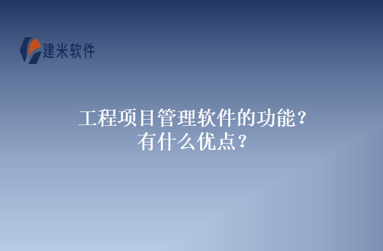工程项目管理软件的功能？有什么优点？