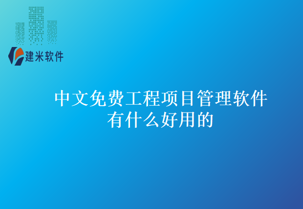 中文免费工程项目管理软件有什么好用的