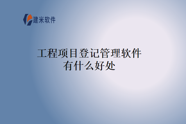 工程项目登记管理软件有什么好处