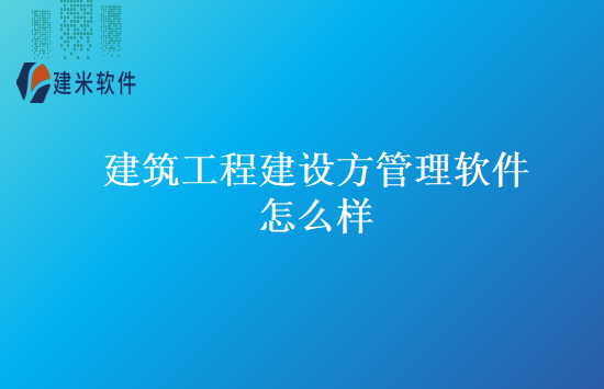 建筑工程建设方管理软件怎么样
