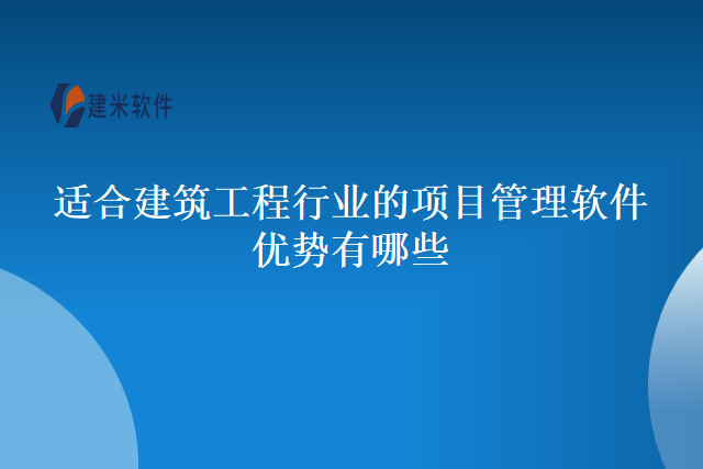适合建筑工程行业的项目管理软件优势有哪些