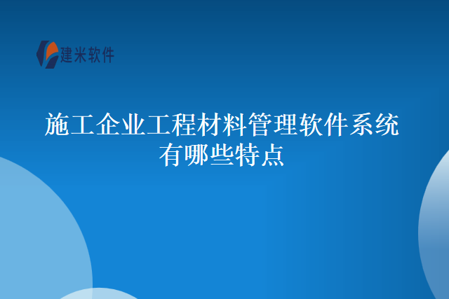 施工企业工程材料管理软件系统有哪些特点