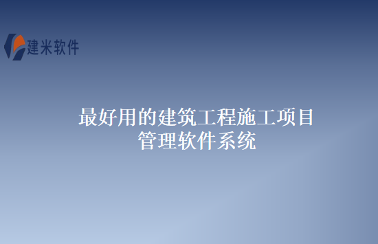 最好用的建筑工程施工项目管理软件系统