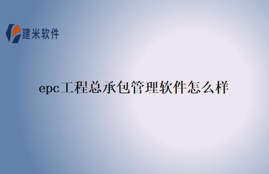 epc工程总承包管理软件怎么样