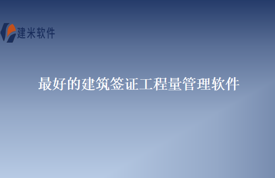 最好的建筑签证工程量管理软件