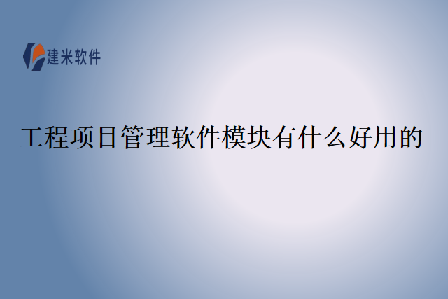 工程项目管理软件模块有什么好用的？