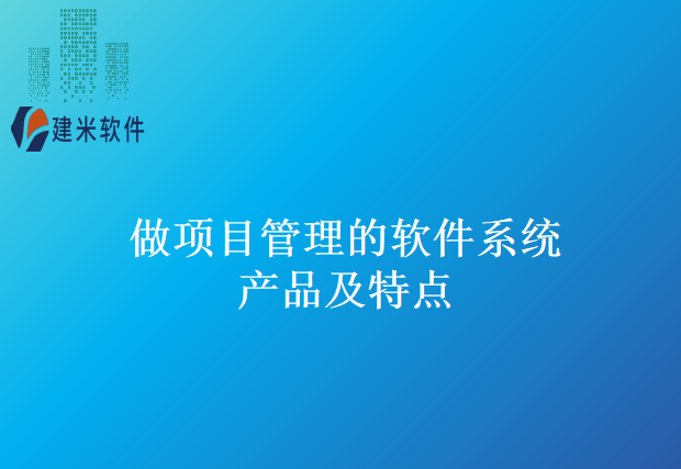做项目管理的软件系统产品及特点