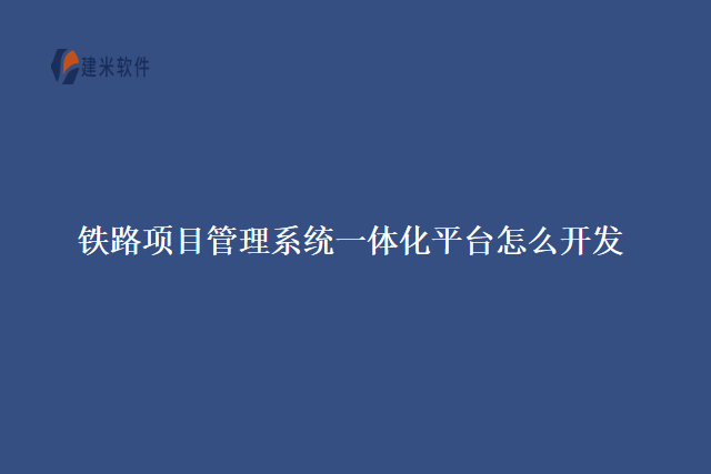 铁路项目管理系统一体化平台怎么开发