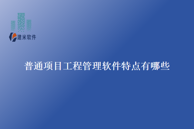 普通项目工程管理软件特点有哪些