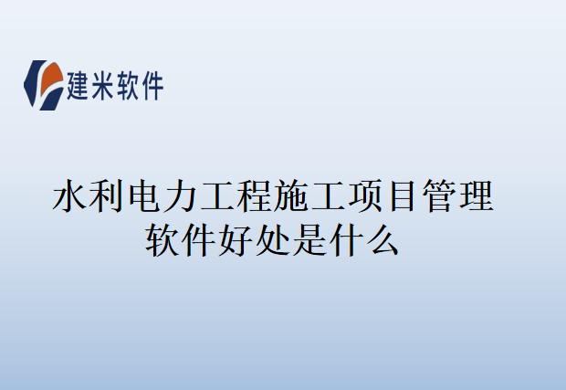 水利电力工程施工项目管理软件好处是什么
