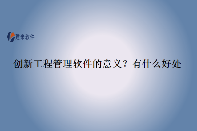 创新工程管理软件的意义？有什么好处