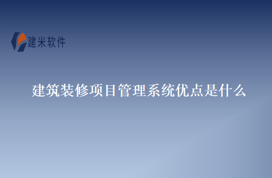 建筑装修项目管理系统优点是什么