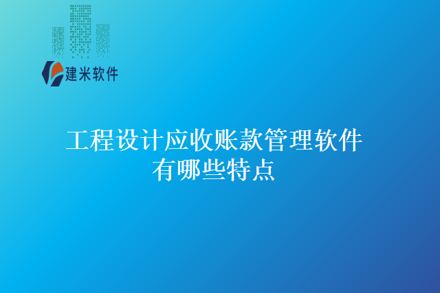 工程设计应收账款管理软件有哪些特点