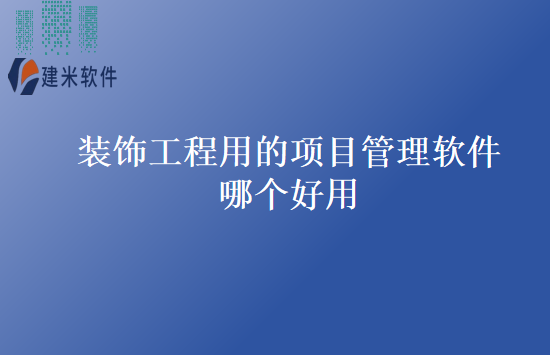 装饰工程用的项目管理软件哪个好用