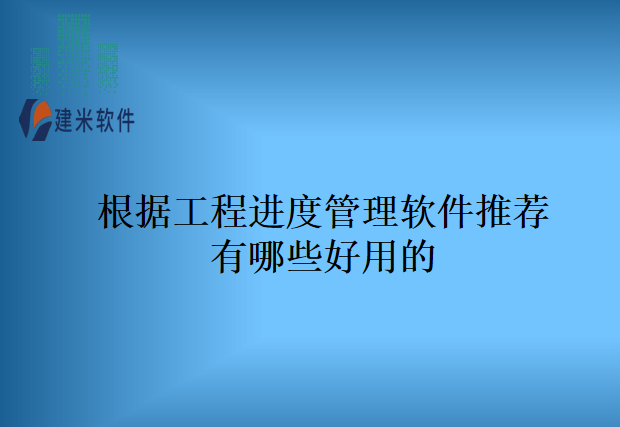 根据工程进度管理软件推荐有哪些好用的