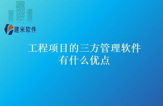 工程项目的三方管理软件有什么优点