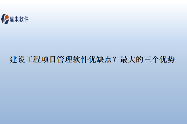 建设工程项目管理软件优缺点?最大的三个优势