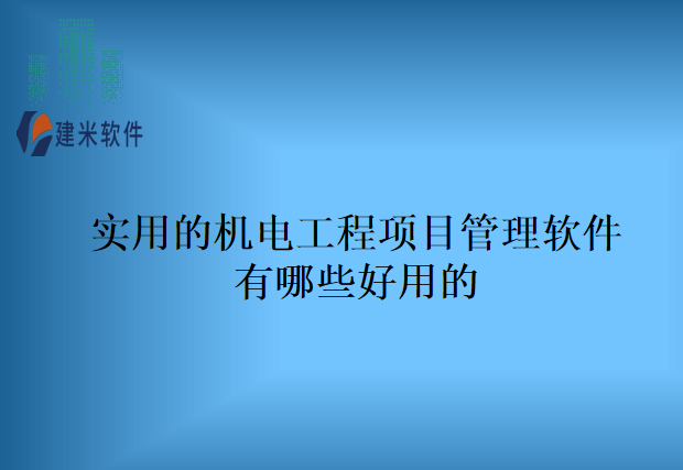 实用的机电工程项目管理软件有哪些好用的