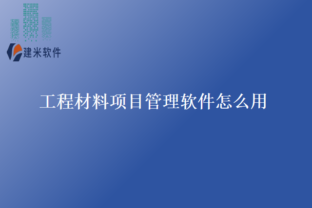 工程材料项目管理软件怎么用
