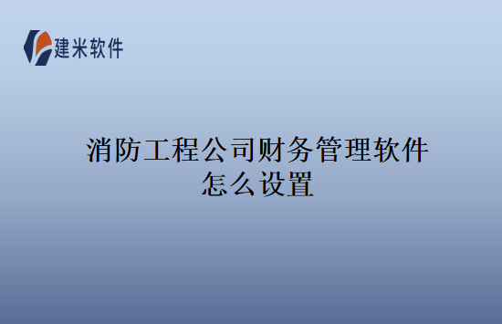 消防工程公司财务管理软件怎么设置