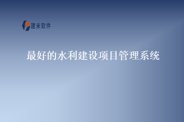 最好的水利建设项目管理系统