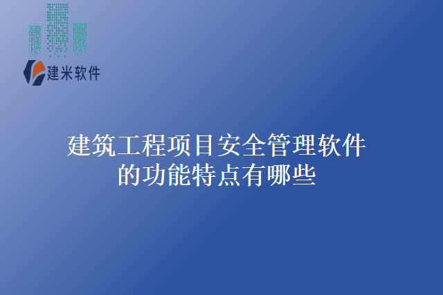 建筑工程项目安全管理软件的功能特点有哪些