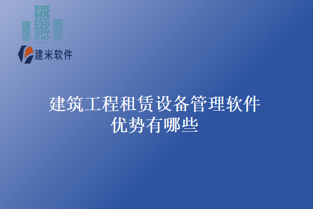 建筑工程租赁设备管理软件优势有哪些