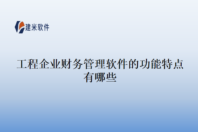 工程企业财务管理软件的功能特点有哪些