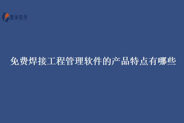 免费焊接工程管理软件的产品特点有哪些