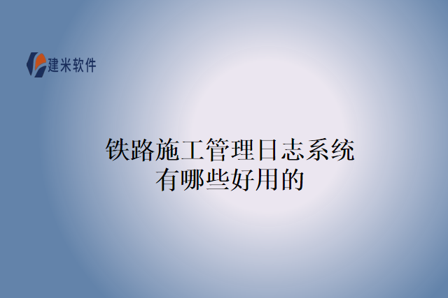 铁路施工管理日志系统有哪些好用的