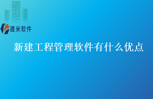 新建工程管理软件有什么优点