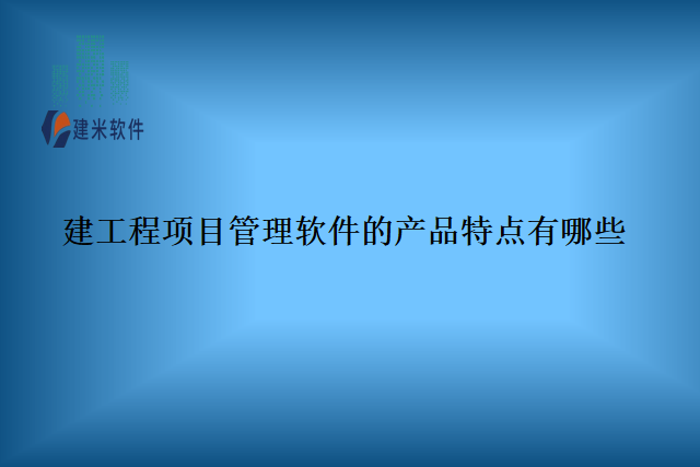建工程项目管理软件的产品特点有哪些
