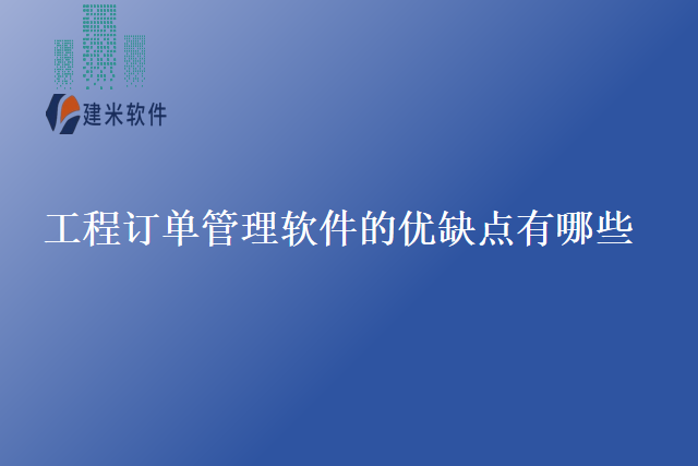 工程订单管理软件的优缺点有哪些