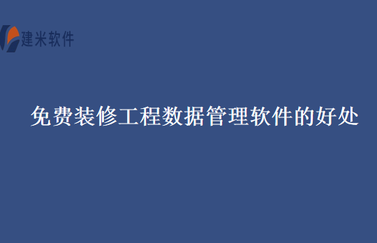 免费装修工程数据管理软件的好处