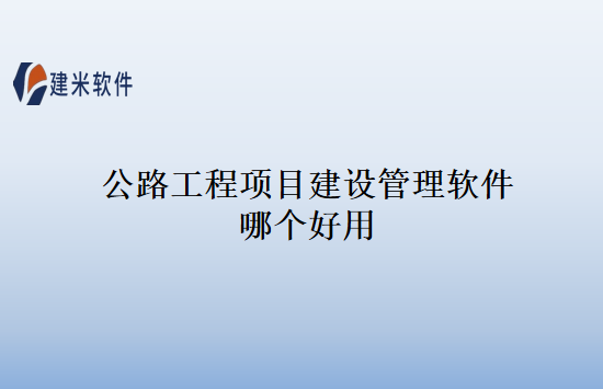 公路工程项目建设管理软件哪个好用