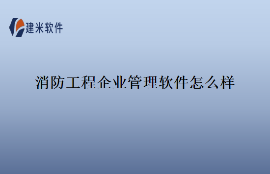 消防工程企业管理软件怎么样