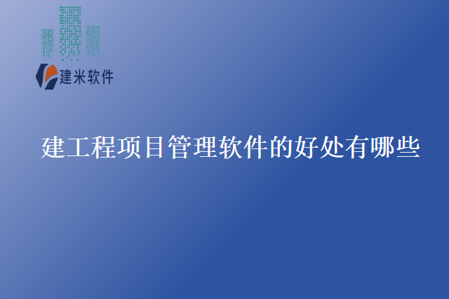 建工程项目管理软件的好处有哪些