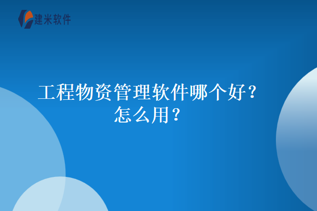 工程物资管理软件哪个好?怎么用?