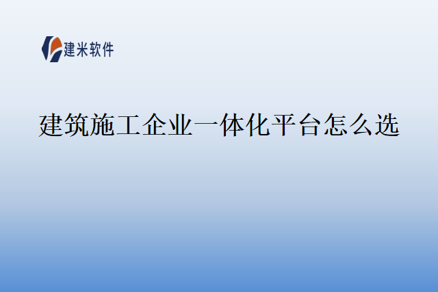 建筑施工企业一体化平台怎么选