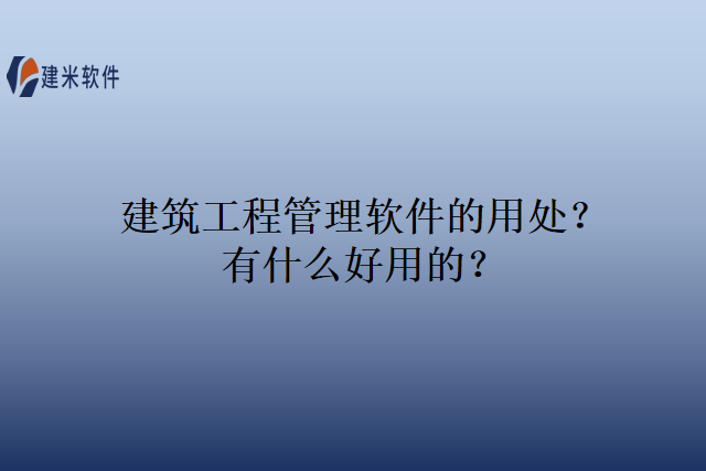 建筑工程管理软件的用处？有什么好用的？