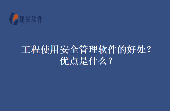 工程使用安全管理软件的好处？优点是什么？