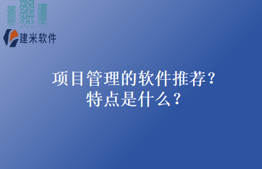 项目管理的软件推荐？特点是什么？