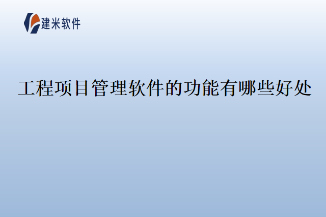 工程项目管理软件的功能有哪些好处