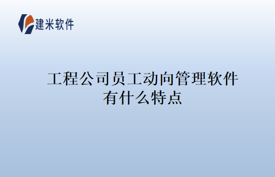 工程公司员工动向管理软件有什么特点