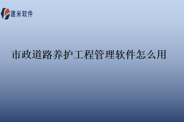 市政道路养护工程管理软件怎么用