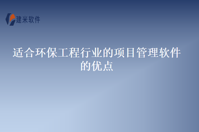 适合环保工程行业的项目管理软件的优点