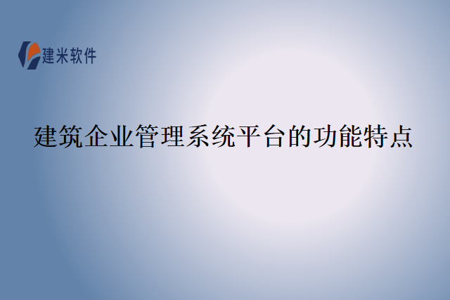 建筑企业管理系统平台的功能特点