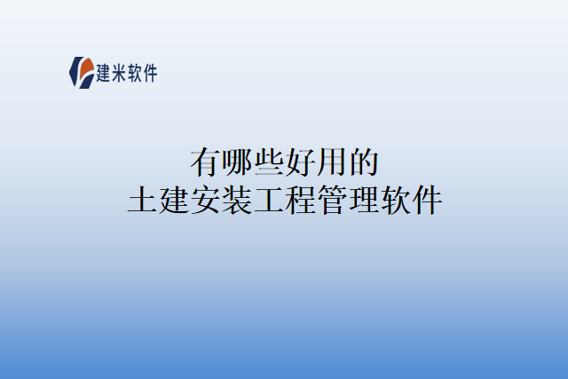 有哪些好用的土建安装工程管理软件